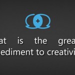 What is the greatest impediment to creativity?
