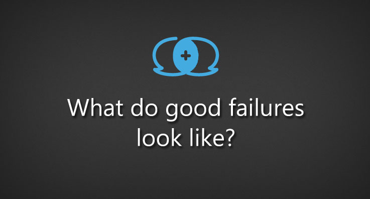 what do good failures look like?