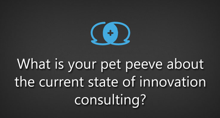 What is your pet peeve about the current state of innovation consulting?