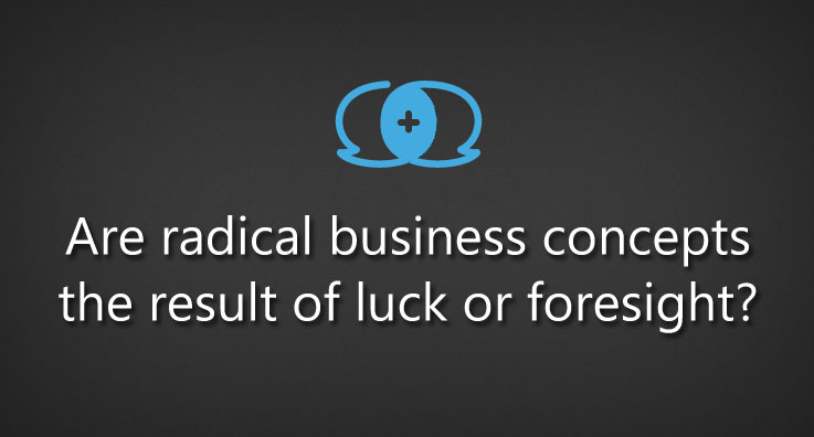 Are radical business concepts the result of luck or foresight?