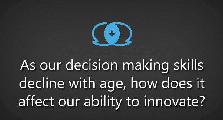 As our decision making skills decline with age, how does it affect our ability to innovate?
