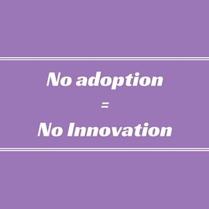 No adoption = No Innovation