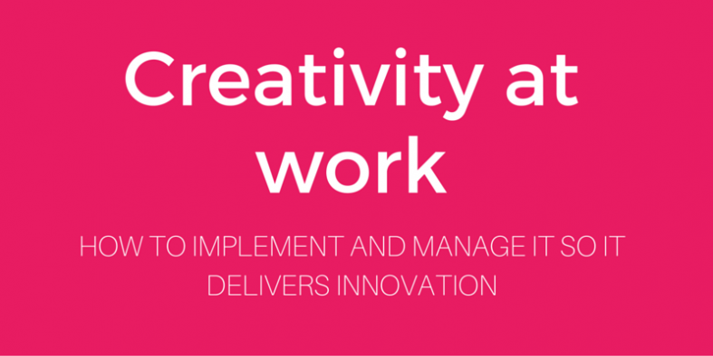 how to implement and manage creativity at work so it delivers innovation