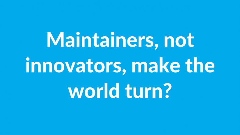 Maintainers, not innovators, make the world turn