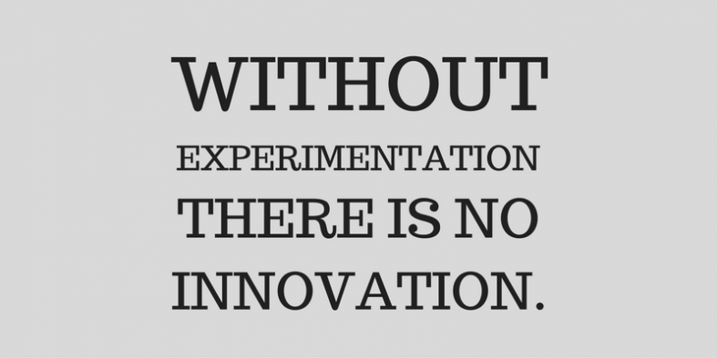 without experimentation there is no innovation