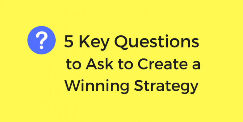 5 Key questions to ask to create a winning strategy