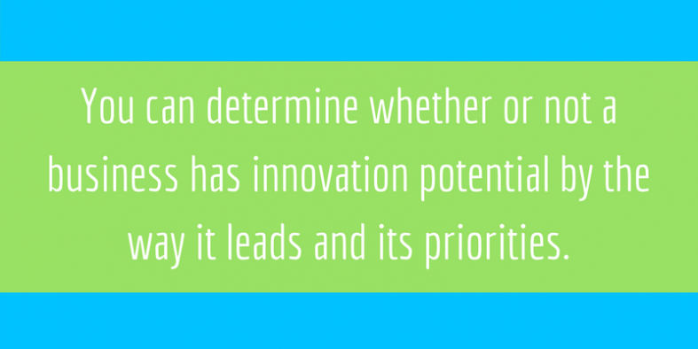 You can determine whether or not a business has innovation potential by the way it leads and its priorities