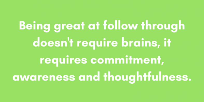 Being great at follow through doesn't require brains, it requires commitment, awareness and thoughtfulness