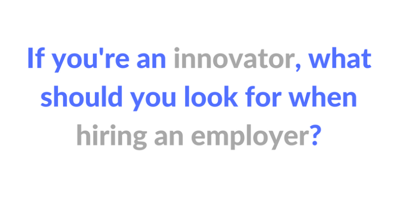 If you're an innovator, what should you look for when hiring an employer?