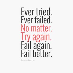 Ever tried. Ever failed. No matter. Try Again. Fail again. Fail better.