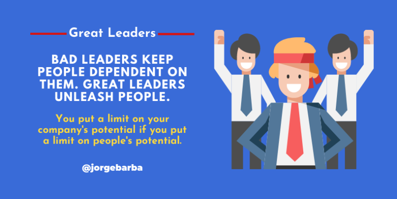 Bad leaders keep people dependent on them. Great leaders unleash people